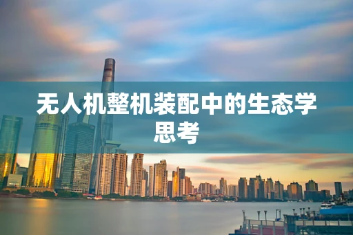 无人机整机装配中的生态学思考