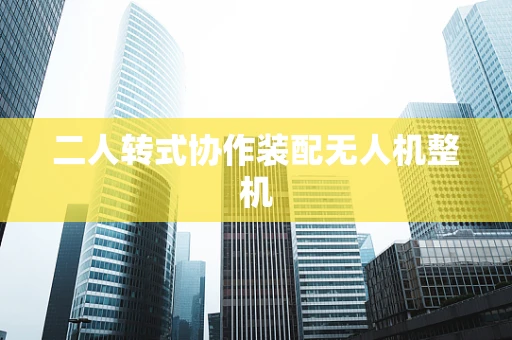 二人转式协作装配无人机整机