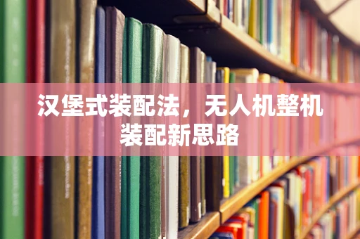 汉堡式装配法，无人机整机装配新思路