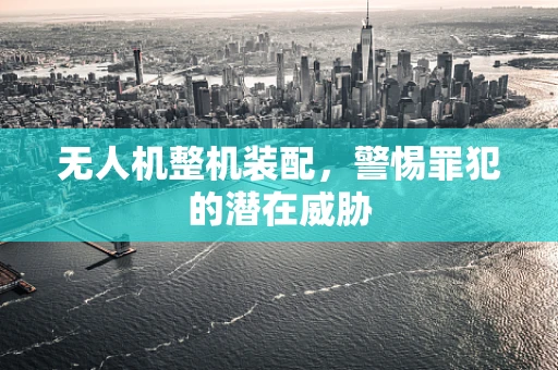 无人机整机装配，警惕罪犯的潜在威胁