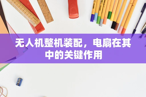 无人机整机装配，电扇在其中的关键作用