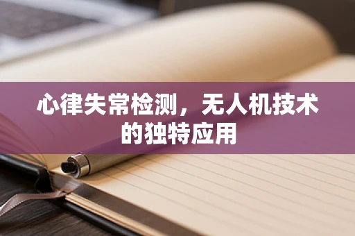 心律失常检测，无人机技术的独特应用