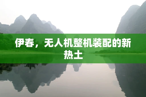 伊春，无人机整机装配的新热土