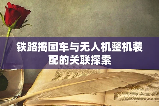 铁路捣固车与无人机整机装配的关联探索