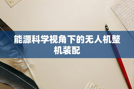 能源科学视角下的无人机整机装配