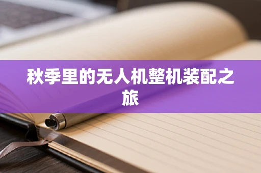 秋季里的无人机整机装配之旅
