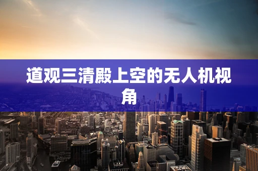 道观三清殿上空的无人机视角
