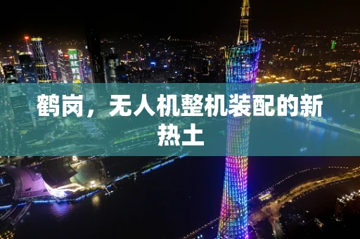鹤岗，无人机整机装配的新热土