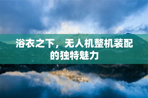 浴衣之下，无人机整机装配的独特魅力