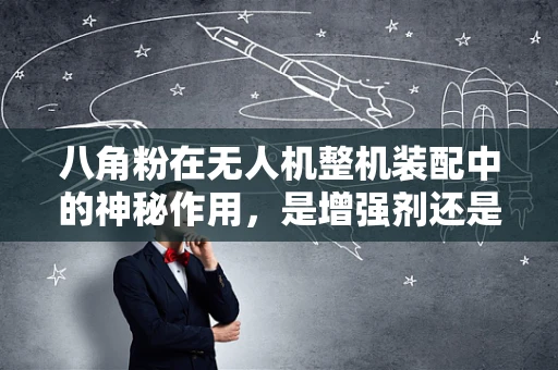 八角粉在无人机整机装配中的神秘作用，是增强剂还是误用之选？
