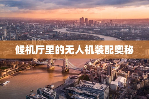 候机厅里的无人机装配奥秘