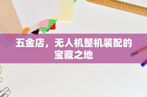 五金店，无人机整机装配的宝藏之地