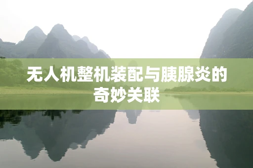 无人机整机装配与胰腺炎的奇妙关联
