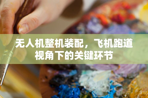 无人机整机装配，飞机跑道视角下的关键环节
