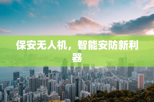 保安无人机，智能安防新利器