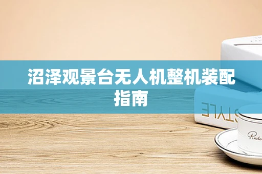 沼泽观景台无人机整机装配指南