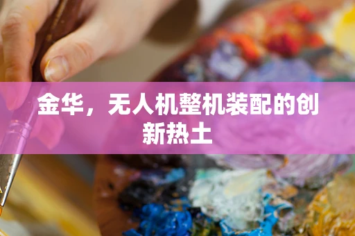 金华，无人机整机装配的创新热土