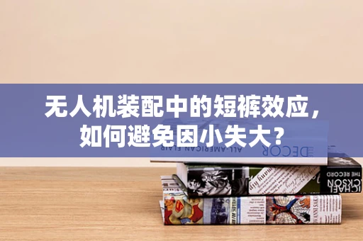无人机装配中的短裤效应，如何避免因小失大？