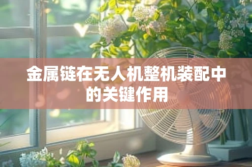 金属链在无人机整机装配中的关键作用