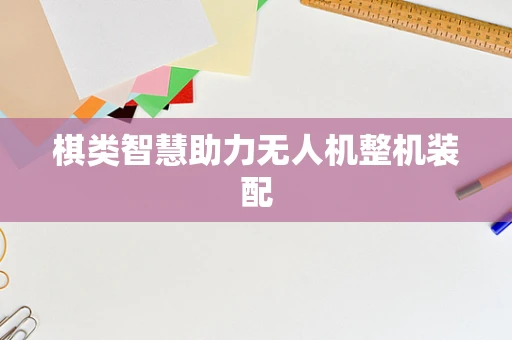 棋类智慧助力无人机整机装配