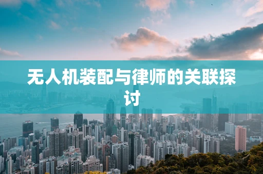 无人机装配与律师的关联探讨