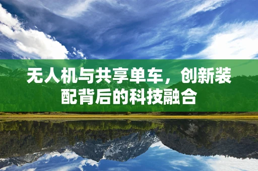 无人机与共享单车，创新装配背后的科技融合