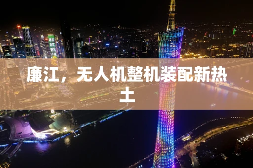 廉江，无人机整机装配新热土
