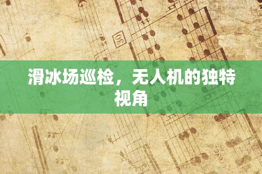 滑冰场巡检，无人机的独特视角