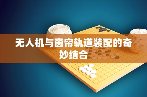 无人机与窗帘轨道装配的奇妙结合