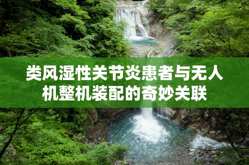 类风湿性关节炎患者与无人机整机装配的奇妙关联