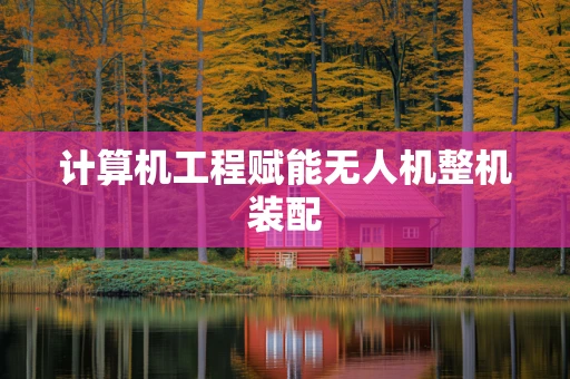 计算机工程赋能无人机整机装配