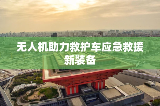 无人机助力救护车应急救援新装备