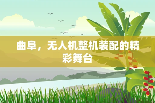曲阜，无人机整机装配的精彩舞台