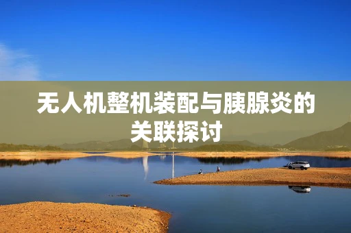 无人机整机装配与胰腺炎的关联探讨