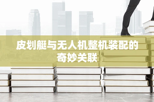 皮划艇与无人机整机装配的奇妙关联