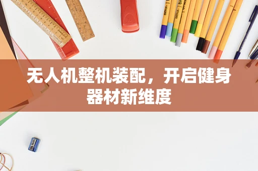 无人机整机装配，开启健身器材新维度