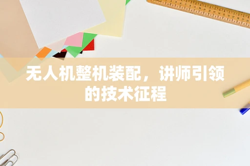 无人机整机装配，讲师引领的技术征程