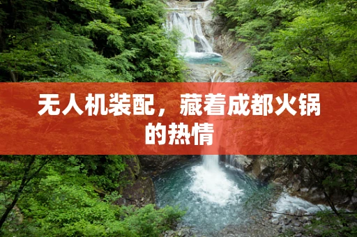 无人机装配，藏着成都火锅的热情
