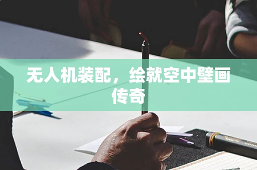无人机装配，绘就空中壁画传奇
