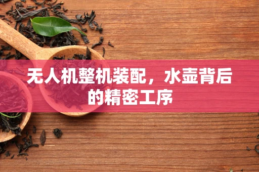 无人机整机装配，水壶背后的精密工序
