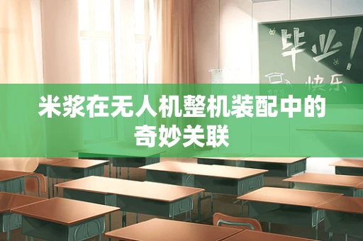 米浆在无人机整机装配中的奇妙关联