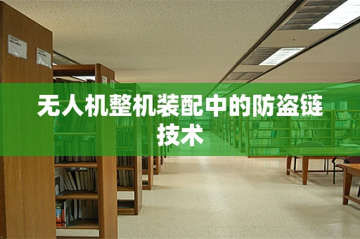 无人机整机装配中的防盗链技术