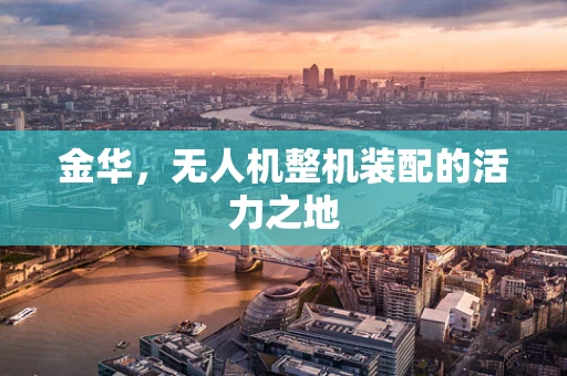 金华，无人机整机装配的活力之地