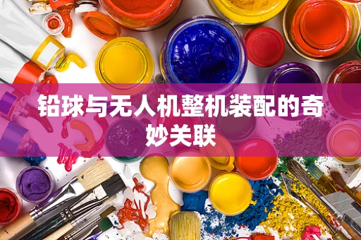 铅球与无人机整机装配的奇妙关联