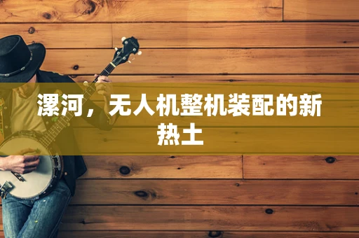 漯河，无人机整机装配的新热土