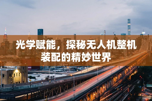 光学赋能，探秘无人机整机装配的精妙世界