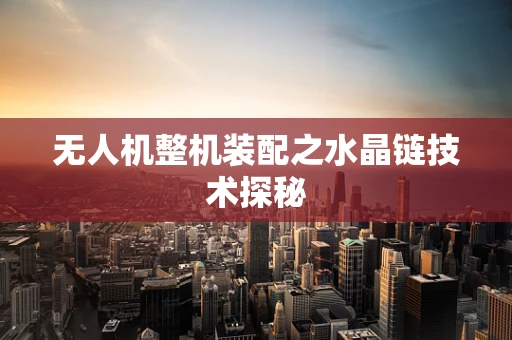 无人机整机装配之水晶链技术探秘