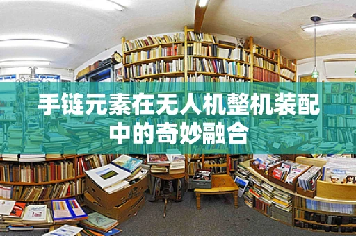 手链元素在无人机整机装配中的奇妙融合