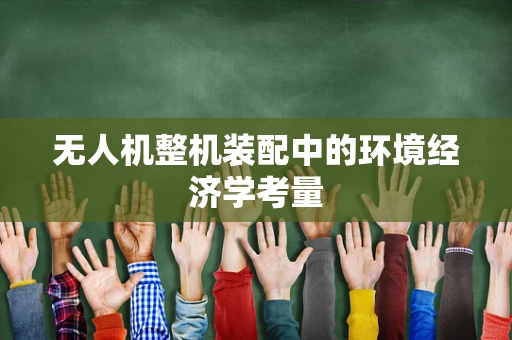 无人机整机装配中的环境经济学考量