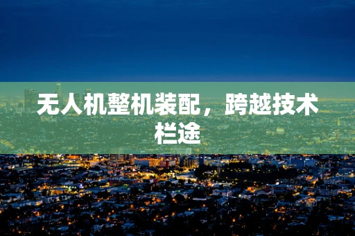 无人机整机装配，跨越技术栏途